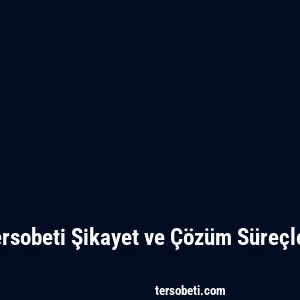 Tersobeti Şikayet ve Çözüm Süreçleri